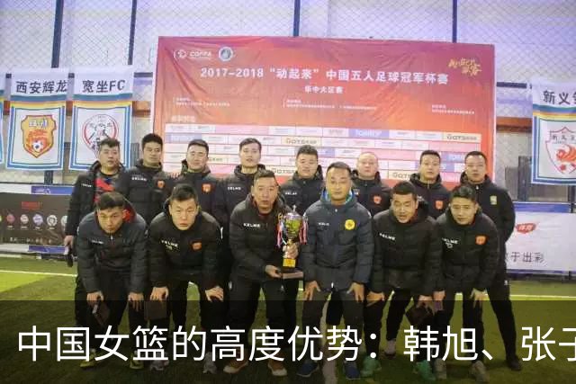 中国女篮的高度优势：韩旭、张子宇和潜力无限的李月汝
