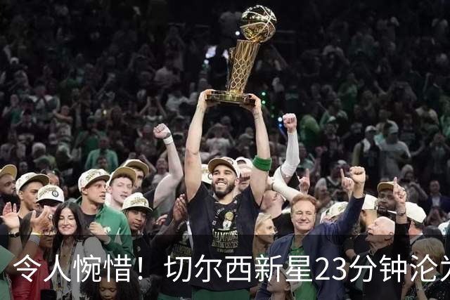 令人惋惜！切尔西新星23分钟沦为替补，巴萨暗中觊觎