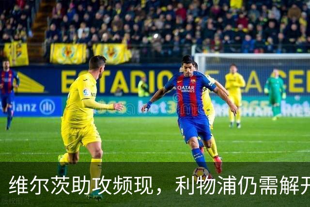 维尔茨助攻频现，利物浦仍需解开战术难题