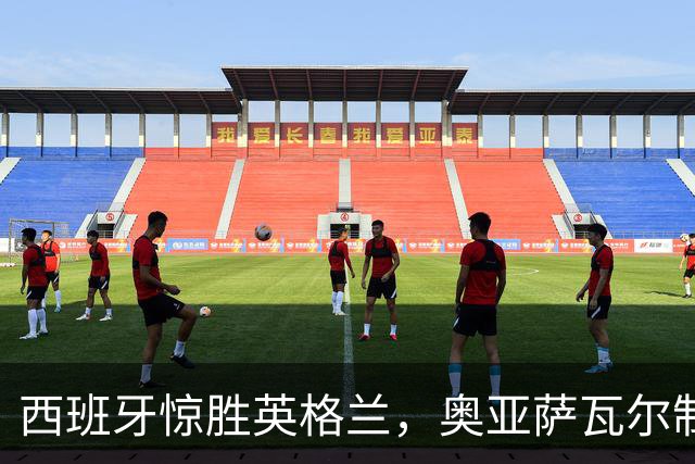 西班牙惊胜英格兰，奥亚萨瓦尔制胜一击奏响欧国联序曲